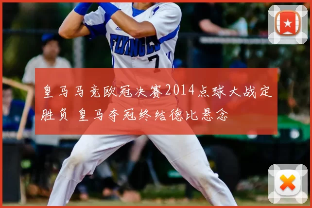 皇马马竞欧冠决赛2014点球大战定胜负 皇马夺冠终结德比悬念