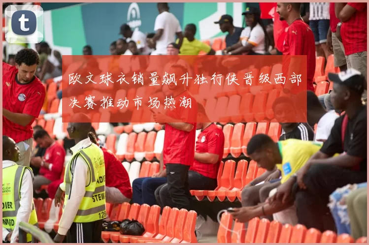 欧文球衣销量飙升独行侠晋级西部决赛推动市场热潮