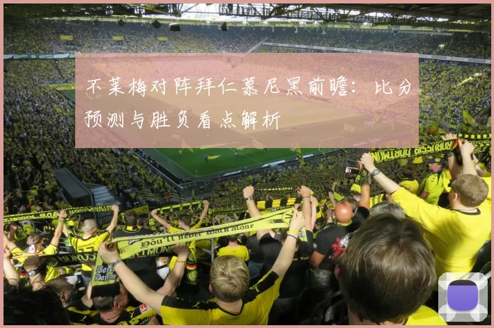 不莱梅对阵拜仁慕尼黑前瞻：比分预测与胜负看点解析