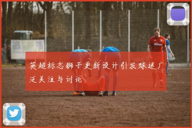 英超标志狮子更新设计引发球迷广泛关注与讨论