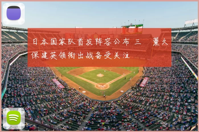 日本国家队首发阵容公布 三笘薰久保建英领衔出战备受关注