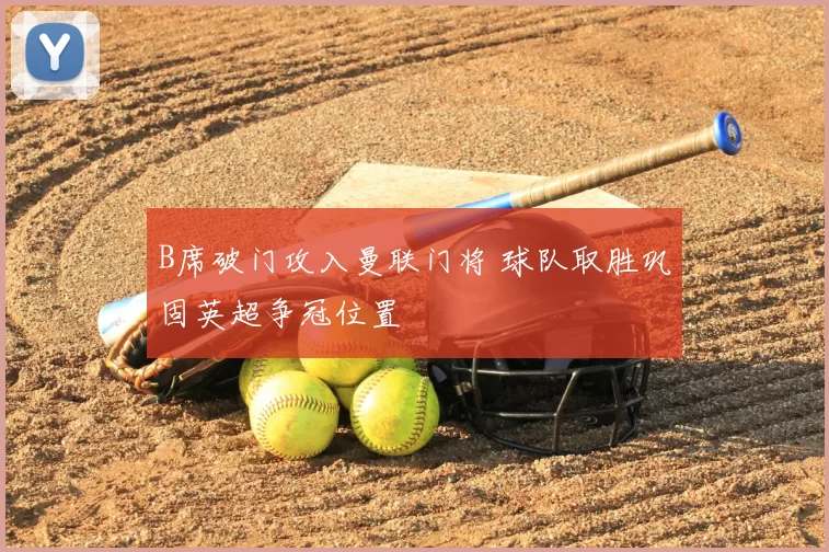 B席破门攻入曼联门将 球队取胜巩固英超争冠位置
