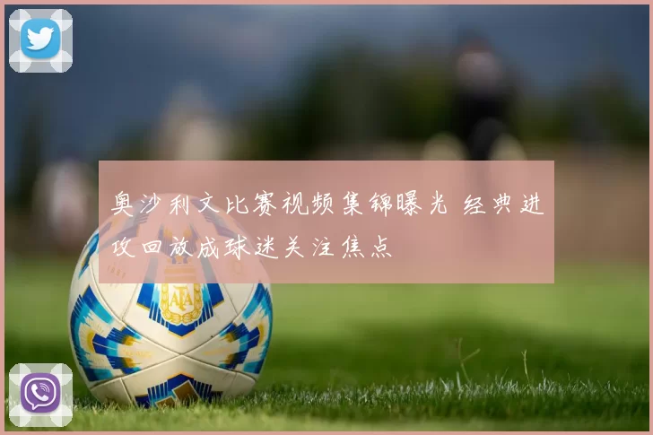 奥沙利文比赛视频集锦曝光 经典进攻回放成球迷关注焦点