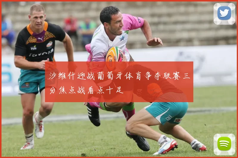 沙维什迎战葡萄牙体育争夺联赛三分焦点战看点十足