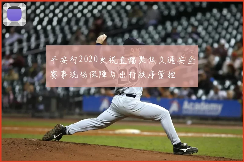 平安行2020央视直播聚焦交通安全赛事现场保障与出行秩序管控