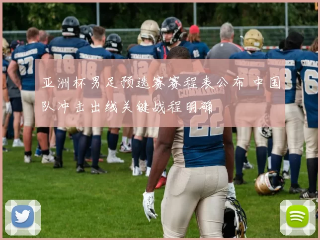 亚洲杯男足预选赛赛程表公布 中国队冲击出线关键战程明确