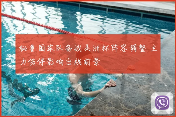 秘鲁国家队备战美洲杯阵容调整 主力伤停影响出线前景
