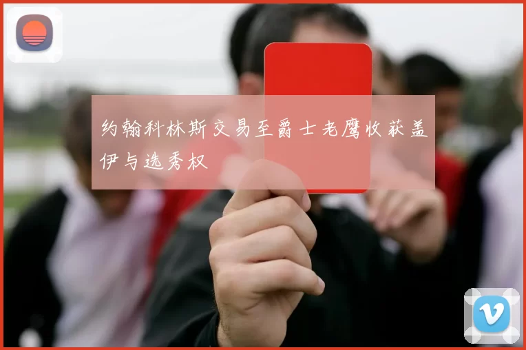 约翰科林斯交易至爵士老鹰收获盖伊与选秀权