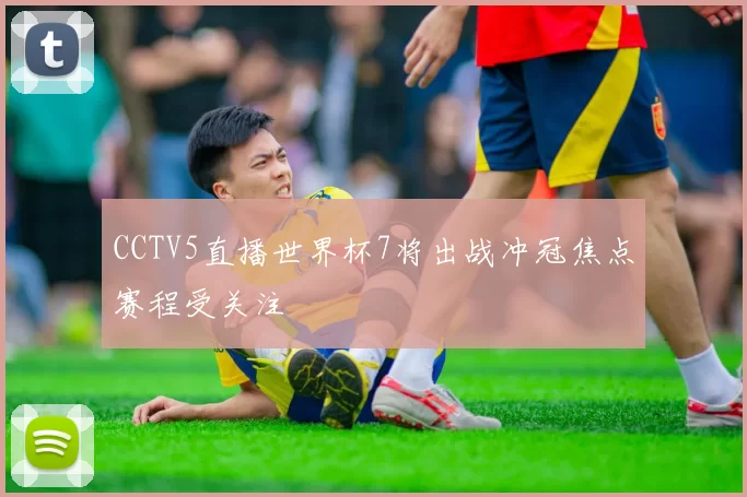 CCTV5直播世界杯7将出战冲冠焦点赛程受关注