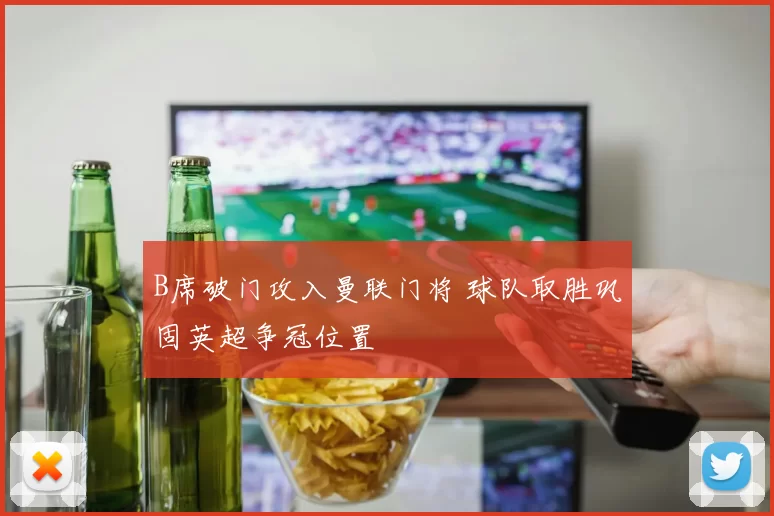 B席破门攻入曼联门将 球队取胜巩固英超争冠位置