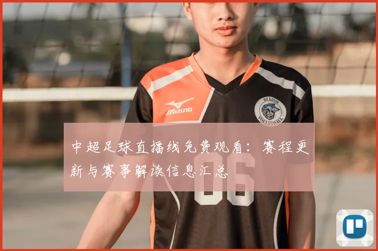 中超足球直播线免费观看:赛程更新与赛事解读信息汇总