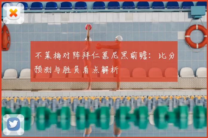 不莱梅对阵拜仁慕尼黑前瞻：比分预测与胜负看点解析